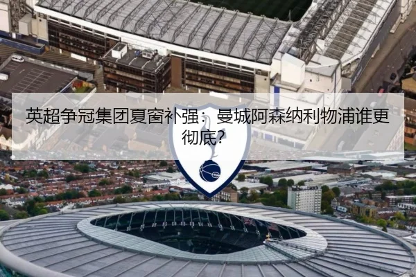 英超争冠集团夏窗补强：曼城阿森纳利物浦谁更彻底？